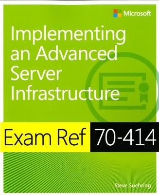 Exam Ref 70-414 Implementing an Advanced Server Infrastructure (MCSE) - Steve Suehring