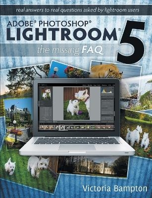 Adobe Photoshop Lightroom 5 - The Missing FAQ - Real Answers to Real Questions Asked by Lightroom Users