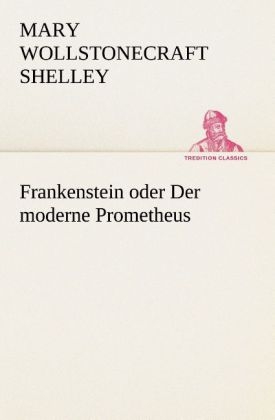 Frankenstein oder Der moderne Prometheus - Mary Wollstonecraft Shelley