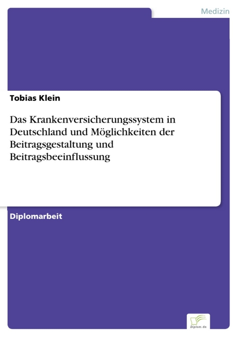 Das Krankenversicherungssystem in Deutschland und M&ouml;glichkeiten der Beitragsgestaltung und Beitragsbeeinflussung -  Tobias Klein
