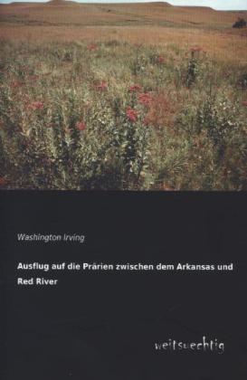 Ausflug auf die Pr&auml;rien zwischen dem Arkansas und Red River - Washington Irving