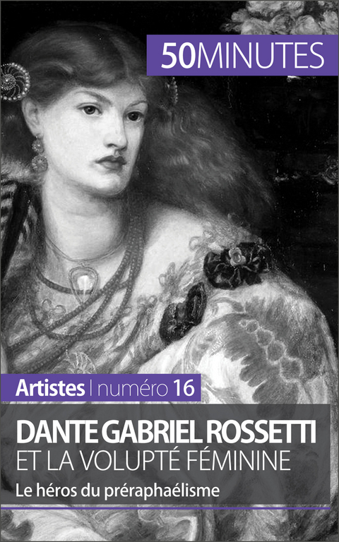 Dante Gabriel Rossetti et la volupt&eacute; f&eacute;minine - Anne-Sophie Lesage,  50Minutes