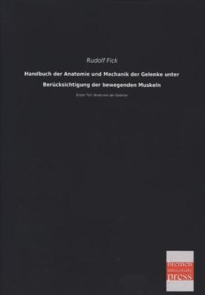 Handbuch der Anatomie und Mechanik der Gelenke unter Ber&Atilde;&frac14;cksichtigung der bewegenden Muskeln - Rudolf Fick