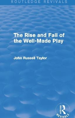 The Rise and Fall of the Well-Made Play (Routledge Revivals) - John Russell Taylor