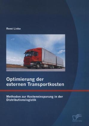 Optimierung der externen Transportkosten: Methoden zur Kosteneinsparung in der Distributionslogistik - Ren&eacute; Linke