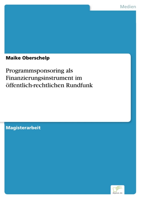 Programmsponsoring als Finanzierungsinstrument im &ouml;ffentlich-rechtlichen Rundfunk -  Maike Oberschelp