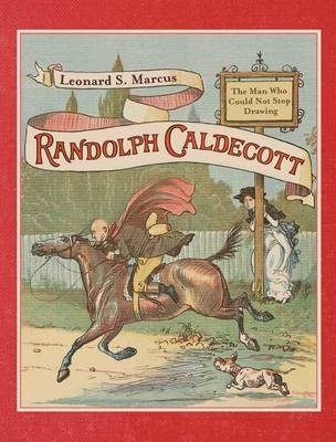 Randolph Caldecott: The Man Who Could Not Stop Drawing - Leonard S. Marcus