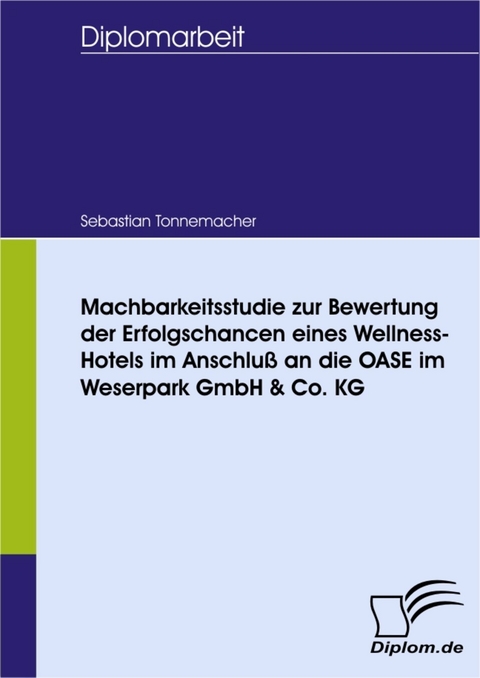 Machbarkeitsstudie zur Bewertung der Erfolgschancen eines Wellness-Hotels im Anschlu&szlig; an die OASE im Weserpark GmbH & Co. KG -  Sebastian Tonnemacher