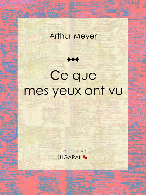 Ce que mes yeux ont vu - Arthur Meyer