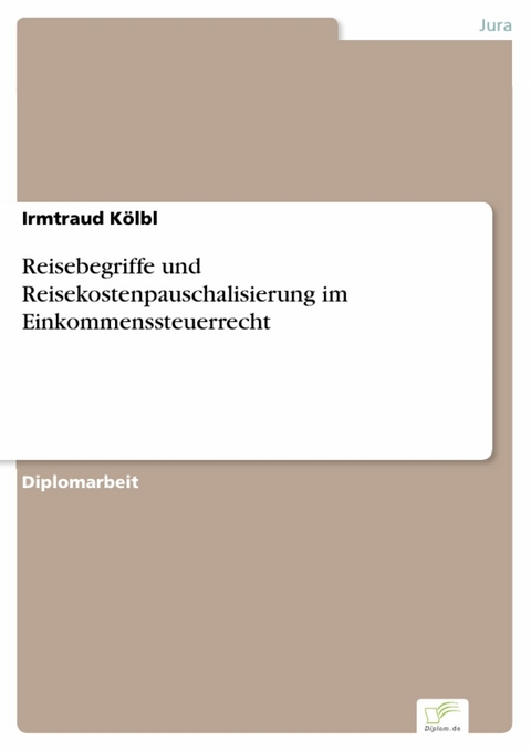 Reisebegriffe und Reisekostenpauschalisierung im Einkommenssteuerrecht -  Irmtraud K&ouml;lbl