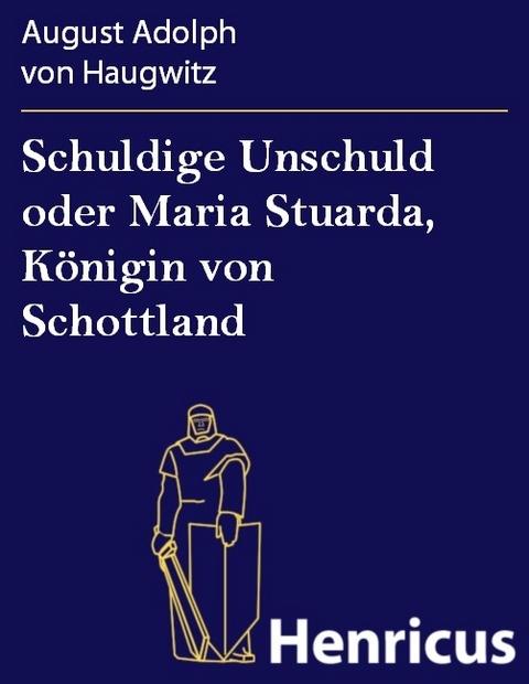 Schuldige Unschuld oder Maria Stuarda, K&ouml;nigin von Schottland -  August Adolph von Haugwitz
