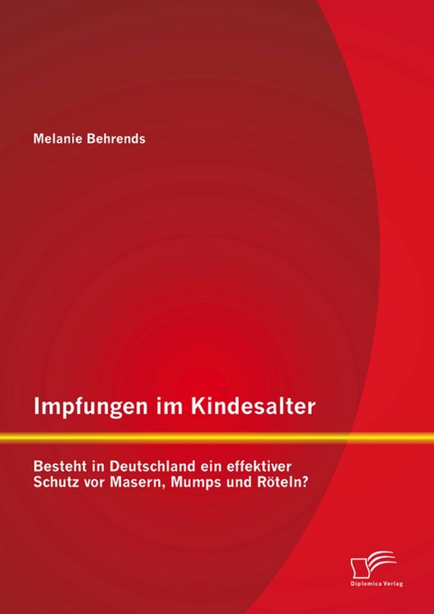 Impfungen im Kindesalter: Besteht in Deutschland ein effektiver Schutz vor Masern, Mumps und R&ouml;teln? - Melanie Behrends