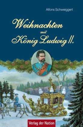 Weihnachten mit K&ouml;nig Ludwig II. - Alfons Schweiggert