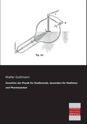 Grundriss der Physik f&uuml;r Studierende, besonders f&uuml;r Mediziner und Pharmazeuten - Walter Guttmann