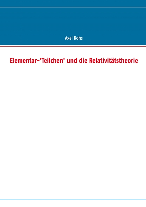 Elementar-'Teilchen' und die Relativit&auml;tstheorie - Axel Rohs