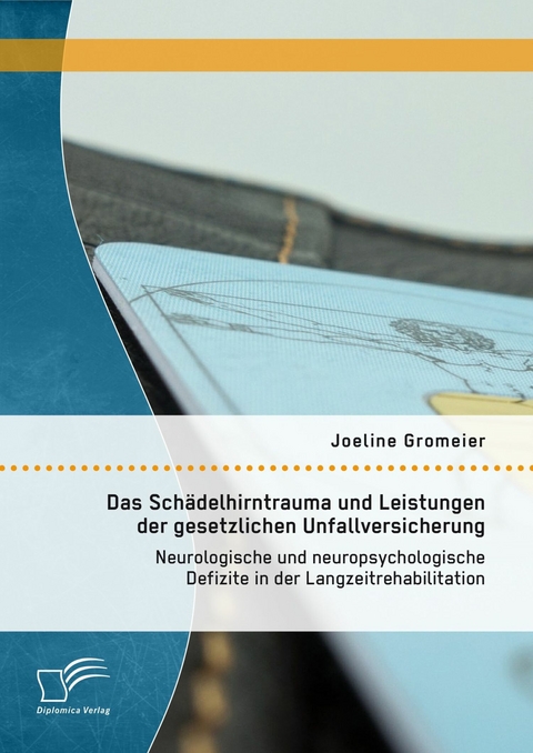 Das Sch&auml;delhirntrauma und Leistungen der gesetzlichen Unfallversicherung: Neurologische und neuropsychologische Defizite in der Langzeitrehabilitation - Joeline Gromeier
