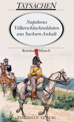 Napoleons V&ouml;lkerschlachtsoldaten aus Sachsen-Anhalt - Reinhard M&uuml;nch