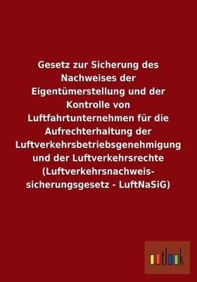 Gesetz zur Sicherung des Nachweises der Eigent&uuml;merstellung und der Kontrolle von Luftfahrtunternehmen f&uuml;r die Aufrechterhaltung der Luftverkehrsbetriebsgenehmigung und der Luftverkehrsrechte (Luftverkehrsnachweissicherungsgesetz - LuftNaSiG)