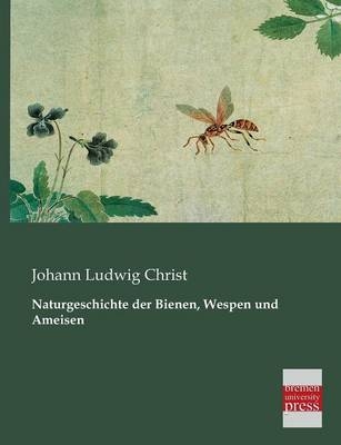 Naturgeschichte der Bienen, Wespen und Ameisen - Johann L. Christ