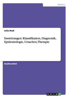 Essst&Atilde;&para;rungen: Klassifikation, Diagnostik, Epidemiologie, Ursachen, Therapie - Julia Hock