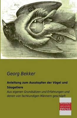 Anleitung zum Ausstopfen der V&ouml;gel und S&auml;ugetiere - Georg Bekker