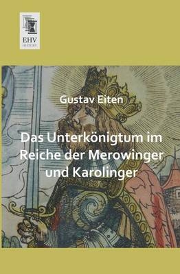 Das Unterk&ouml;nigtum im Reiche der Merowinger und Karolinger - Gustav Eiten