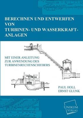 Berechnen und Entwerfen von Turbinen- und Wasserkraft-Anlagen - Paul Holl, Ernst Glunk
