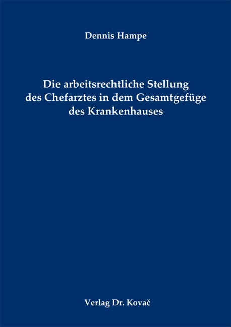 Die arbeitsrechtliche Stellung des Chefarztes in dem Gesamtgef&uuml;ge des Krankenhauses - Dennis Hampe