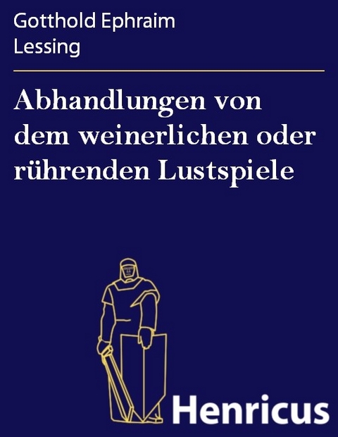 Abhandlungen von dem weinerlichen oder r&uuml;hrenden Lustspiele -  Gotthold Ephraim Lessing