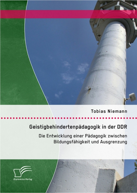 Geistigbehindertenp&auml;dagogik in der DDR: Die Entwicklung einer P&auml;dagogik zwischen Bildungsf&auml;higkeit und Ausgrenzung - Tobias Niemann