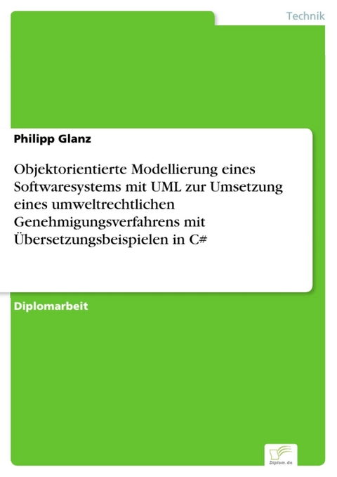 Objektorientierte Modellierung eines Softwaresystems mit UML zur Umsetzung eines umweltrechtlichen Genehmigungsverfahrens mit Übersetzungsbeispielen in C# -  Philipp Glanz