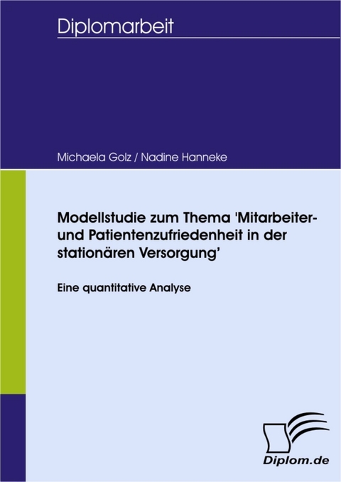 Modellstudie zum Thema 'Mitarbeiter- und Patientenzufriedenheit in der station&auml;ren Versorgung' -  Michaela Golz