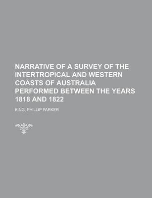 Narrative of a Survey of the Intertropical and Western Coasts of Australia Performed Between the Years 1818 and 1822 Volume 1