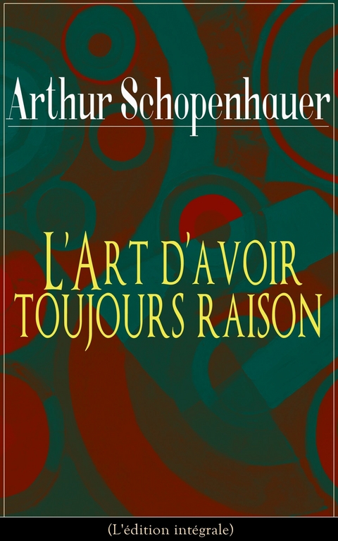 L'Art d'avoir toujours raison (L'&eacute;dition int&eacute;grale) - Arthur Schopenhauer