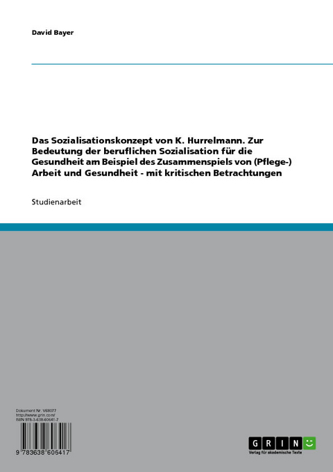 Das Sozialisationskonzept von K. Hurrelmann. Zur Bedeutung der beruflichen Sozialisation f&uuml;r die Gesundheit am Beispiel des Zusammenspiels von (Pflege-) Arbeit und Gesundheit - mit kritischen Betrachtungen -  David Bayer