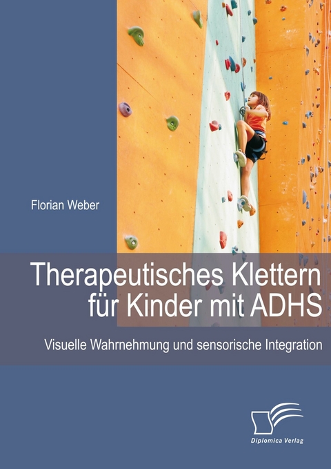 Therapeutisches Klettern f&uuml;r Kinder mit ADHS: Visuelle Wahrnehmung und sensorische Integration - Florian Weber