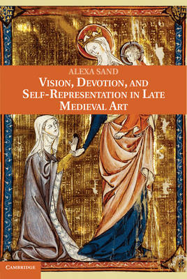 Vision, Devotion, and Self-Representation in Late Medieval Art - Alexa Sand