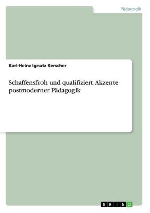 Schaffensfroh und qualifiziert. Akzente postmoderner P&Atilde;&curren;dagogik - Karl-Heinz Ignatz Kerscher