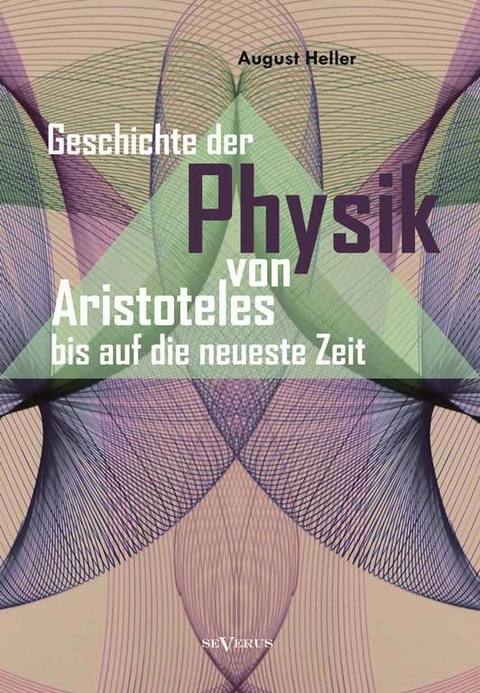 Geschichte der Physik von Aristoteles bis auf die neueste Zeit - August Heller
