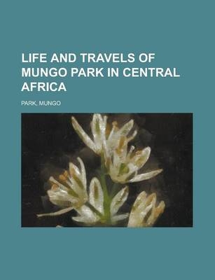 Life and Travels of Mungo Park in Central Africa - Mungo Park
