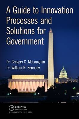 Guide to Innovation Processes and Solutions for Government -  DBA Gregory C. McLaughlin,  DBA William R. Kennedy