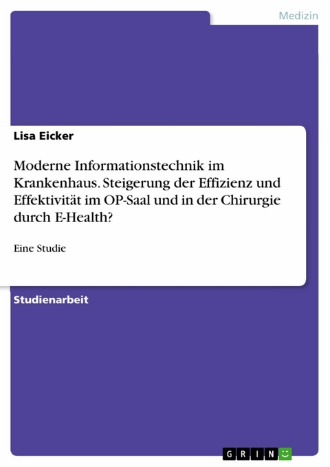 Moderne Informationstechnik im Krankenhaus. Steigerung der Effizienz und Effektivit&auml;t im OP-Saal und in der Chirurgie durch E-Health? - Lisa Eicker