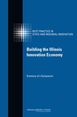 Building the Illinois Innovation Economy -  National Research Council,  Policy and Global Affairs, Technology Board on Science  and Economic Policy,  Committee on Competing in the 21st Century: Best Practice in State and Regional Innovation Initiatives