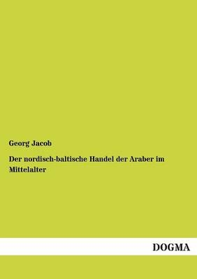 Der nordisch-baltische Handel der Araber im Mittelalter - Georg Jacob