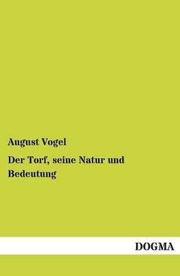 Der Torf, seine Natur und Bedeutung - August Vogel