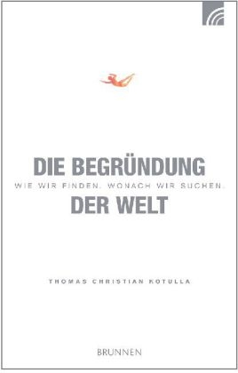 Die Begründung der Welt - Thomas Christian Kotulla