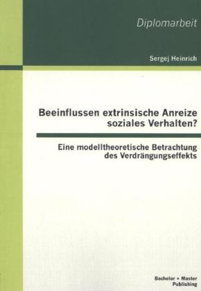 Beeinflussen extrinsische Anreize soziales Verhalten? Eine modelltheoretische Betrachtung des Verdr&auml;ngungseffekts - Sergej Heinrich