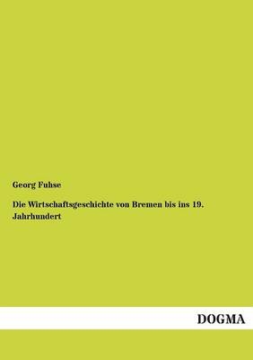 Die Wirtschaftsgeschichte von Bremen bis ins 19. Jahrhundert - Georg Fuhse