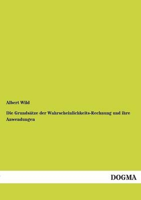 Die GrundsÃ¤tze der Wahrscheinlichkeits-Rechnung und ihre Anwendungen - Albert Wild