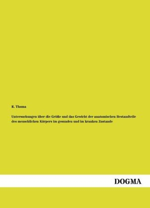 Untersuchungen &Atilde;&frac14;ber die Gr&Atilde;&para;&Atilde;e und das Gewicht der anatomischen Bestandteile des menschlichen K&Atilde;&para;rpers im gesunden und im kranken Zustande - R. Thoma